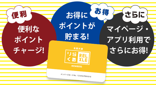 便利 便利なポイントチャージ! お得 お得にポイントが貯まる! さらに マイページ・アプリ利用でさらにお得! りらくる Members
