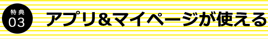 特典03 アプリ&マイページが使える