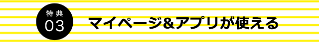 特典03 アプリ&マイページが使える
